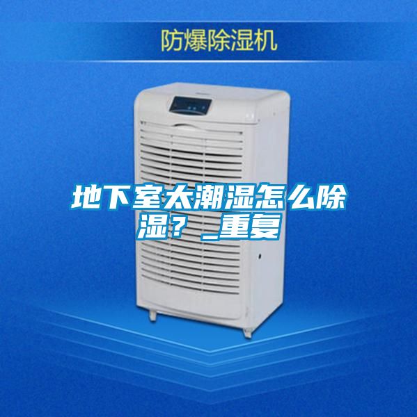 地下室太潮濕怎么除濕？_重復