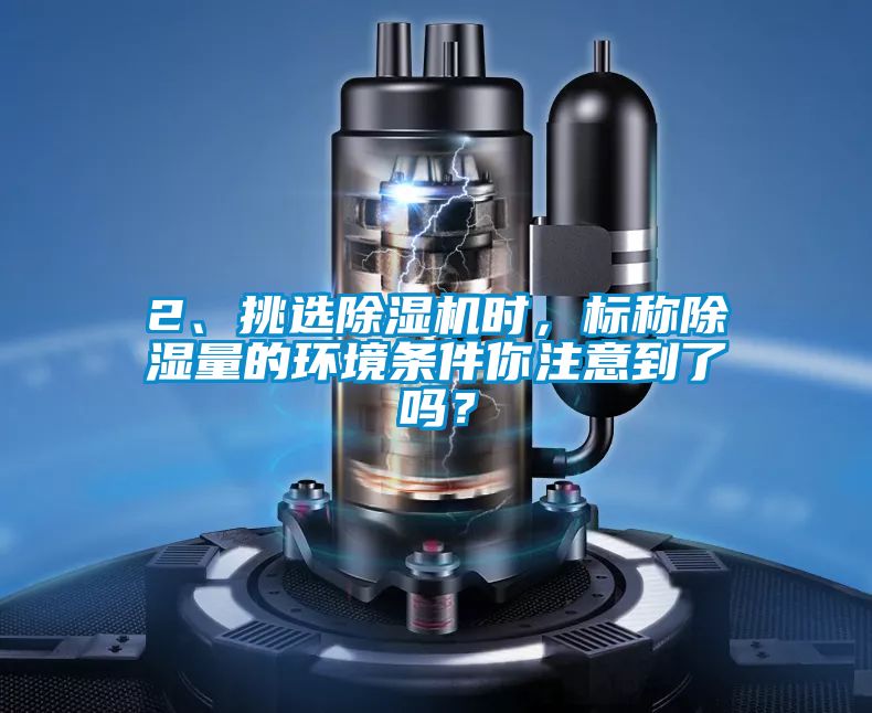 2、挑選除濕機(jī)時(shí)，標(biāo)稱(chēng)除濕量的環(huán)境條件你注意到了嗎？