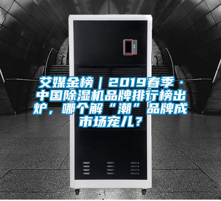 艾媒金榜｜2019春季·中國除濕機(jī)品牌排行榜出爐，哪個解“潮”品牌成市場寵兒？