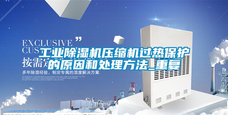 工業(yè)除濕機壓縮機過熱保護的原因和處理方法_重復(fù)